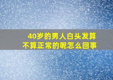 40岁的男人白头发算不算正常的呢怎么回事