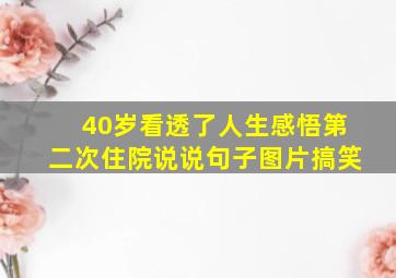 40岁看透了人生感悟第二次住院说说句子图片搞笑