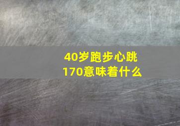 40岁跑步心跳170意味着什么