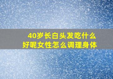 40岁长白头发吃什么好呢女性怎么调理身体