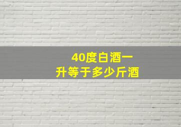 40度白酒一升等于多少斤酒