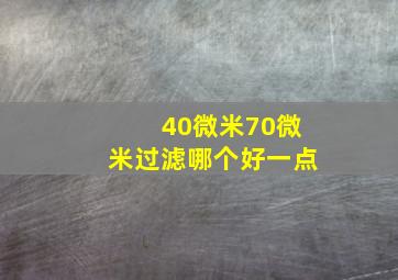 40微米70微米过滤哪个好一点