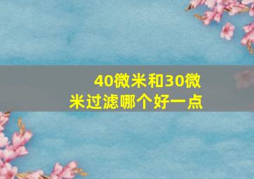 40微米和30微米过滤哪个好一点