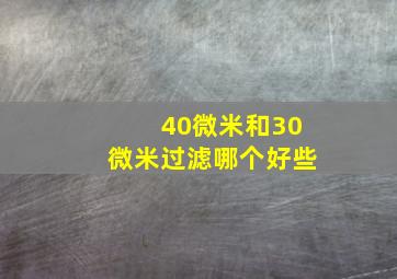 40微米和30微米过滤哪个好些