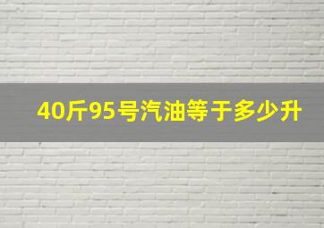 40斤95号汽油等于多少升