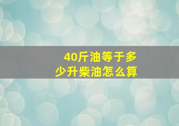 40斤油等于多少升柴油怎么算