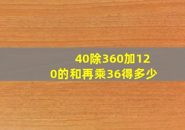 40除360加120的和再乘36得多少