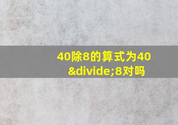 40除8的算式为40÷8对吗