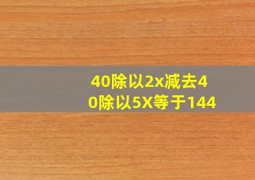 40除以2x减去40除以5X等于144