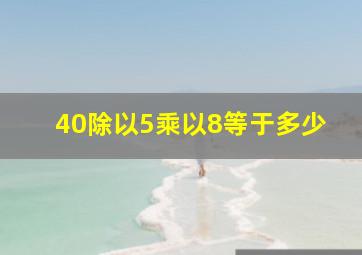 40除以5乘以8等于多少