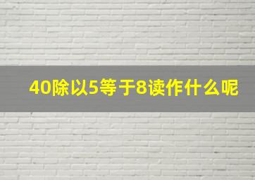 40除以5等于8读作什么呢