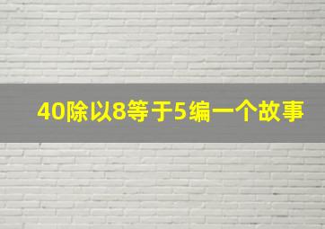 40除以8等于5编一个故事