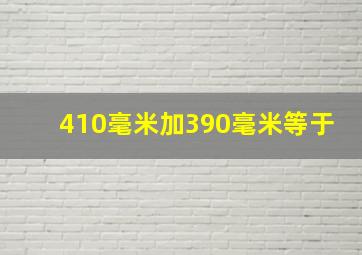 410毫米加390毫米等于