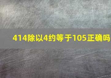 414除以4约等于105正确吗