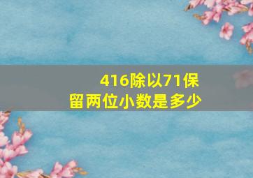 416除以71保留两位小数是多少