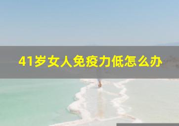 41岁女人免疫力低怎么办