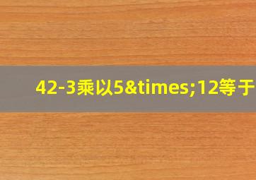 42-3乘以5×12等于几