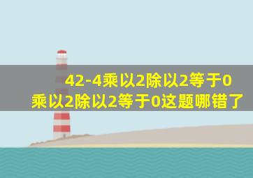 42-4乘以2除以2等于0乘以2除以2等于0这题哪错了