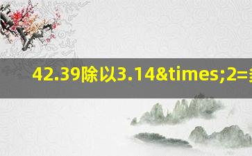 42.39除以3.14×2=多少