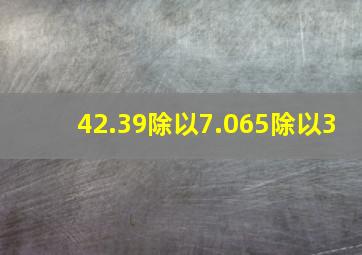 42.39除以7.065除以3