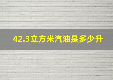 42.3立方米汽油是多少升