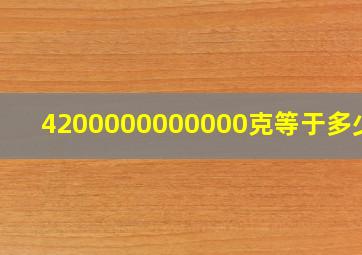 4200000000000克等于多少吨