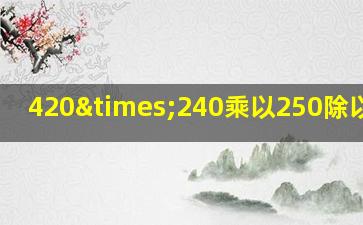 420×240乘以250除以一百