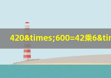 420×600=42乘6×多少