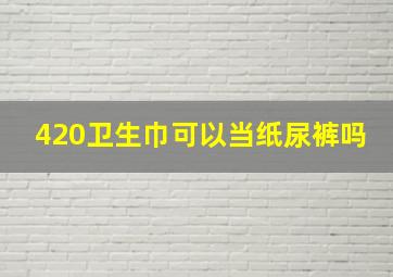 420卫生巾可以当纸尿裤吗