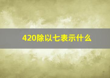 420除以七表示什么