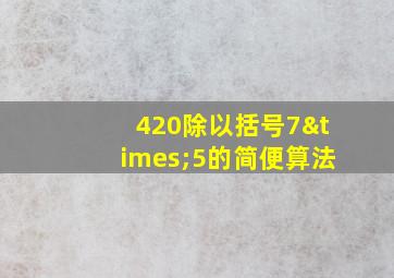 420除以括号7×5的简便算法