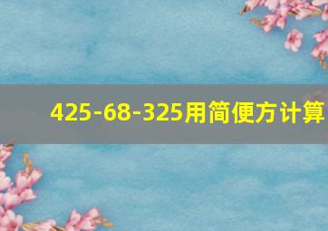 425-68-325用简便方计算