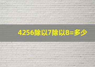 4256除以7除以8=多少