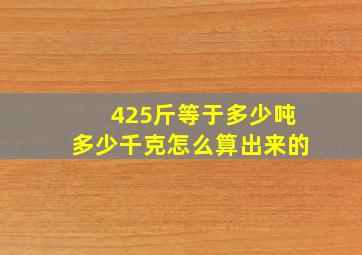 425斤等于多少吨多少千克怎么算出来的