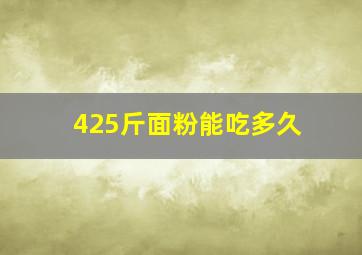 425斤面粉能吃多久