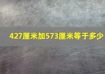 427厘米加573厘米等于多少