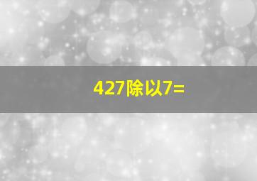 427除以7=