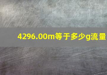 4296.00m等于多少g流量