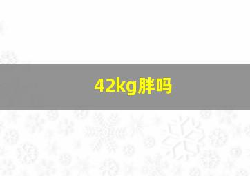 42kg胖吗