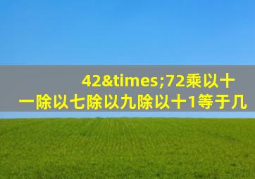 42×72乘以十一除以七除以九除以十1等于几