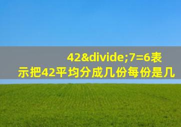 42÷7=6表示把42平均分成几份每份是几