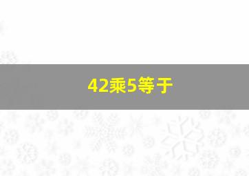 42乘5等于