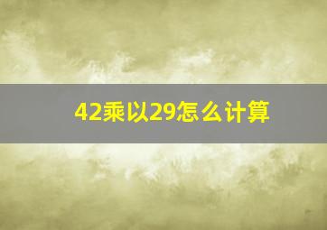 42乘以29怎么计算