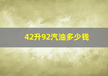 42升92汽油多少钱