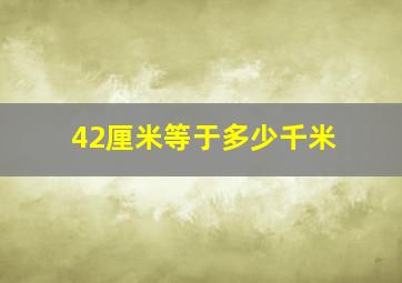 42厘米等于多少千米