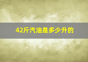 42斤汽油是多少升的