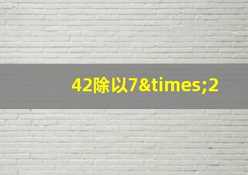 42除以7×2