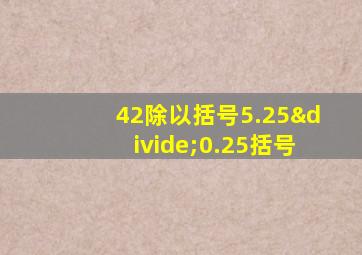 42除以括号5.25÷0.25括号