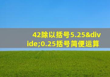 42除以括号5.25÷0.25括号简便运算