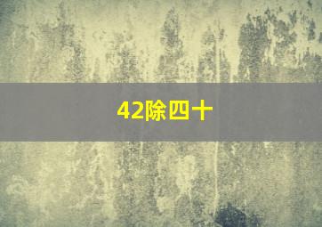 42除四十